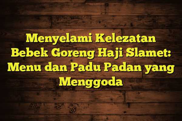 Gigitan Rasa yang Menggugah: Bebek Goreng H.Slamet di Jantung Cilacap